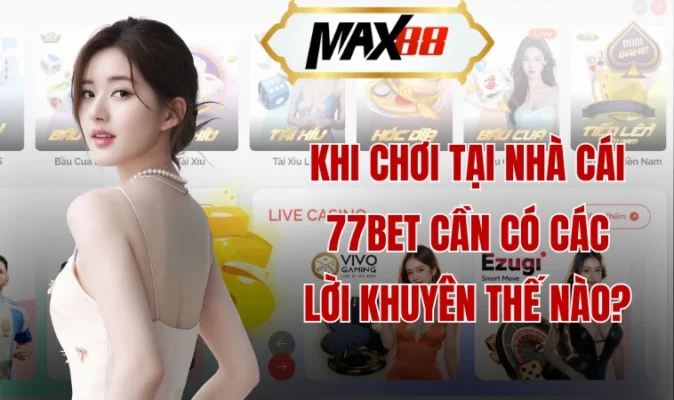 Khi chơi tại nhà cái 77bet cần có các lời khuyên thế nào?